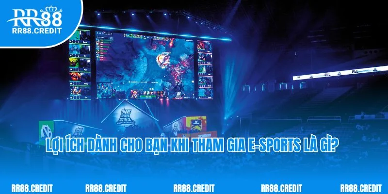 Lợi ích dành cho bạn khi tham gia E-sports là