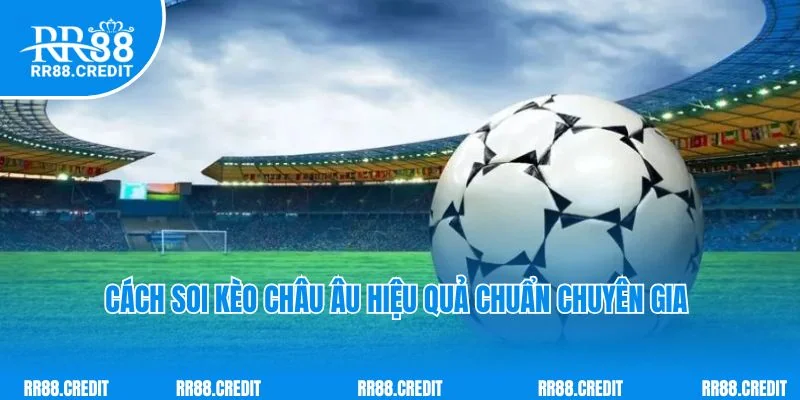 Cách soi kèo châu Âu hiệu quả chuẩn chuyên gia